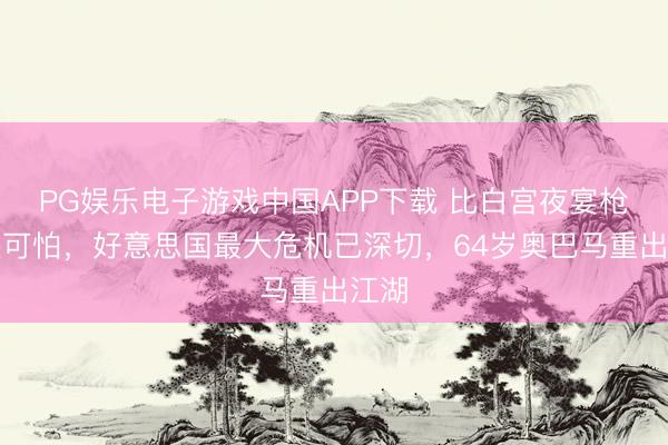 PG娱乐电子游戏中国APP下载 比白宫夜宴枪战还可怕，好意思国最大危机已深切，64岁奥巴马重出江湖