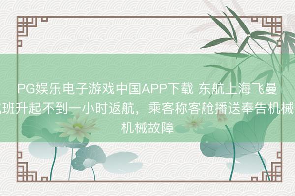 PG娱乐电子游戏中国APP下载 东航上海飞曼谷航班升起不到一小时返航，乘客称客舱播送奉告机械故障