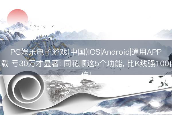 PG娱乐电子游戏(中国)IOS|Android|通用APP下载 亏30万才显著: 同花顺这5个功能， 比K线强100倍!