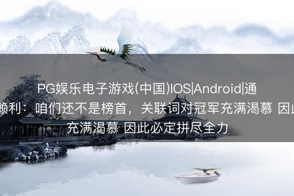 PG娱乐电子游戏(中国)IOS|Android|通用APP下载 奥赖利：咱们还不是榜首，关联词对冠军充满渴慕 因此必定拼尽全力