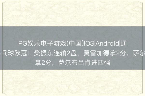 PG娱乐电子游戏(中国)IOS|Android|通用APP下载 乒乓球欧冠！樊振东连输2盘，莫雷加德拿2分，萨尔布吕肯进四强