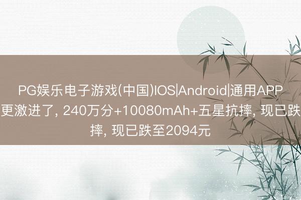 PG娱乐电子游戏(中国)IOS|Android|通用APP下载 荣耀更激进了， 240万分+10080mAh+五星抗摔， 现已跌至2094元