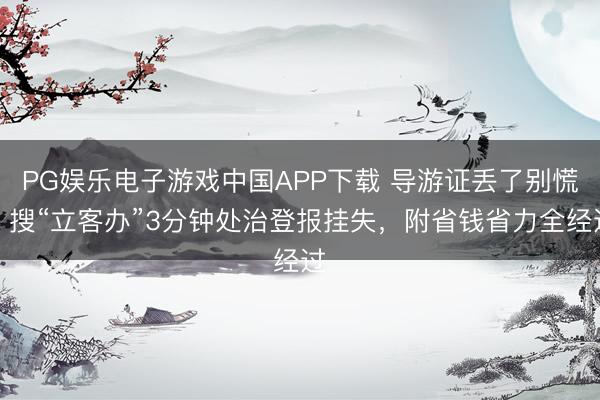 PG娱乐电子游戏中国APP下载 导游证丢了别慌！搜“立客办”3分钟处治登报挂失，附省钱省力全经过