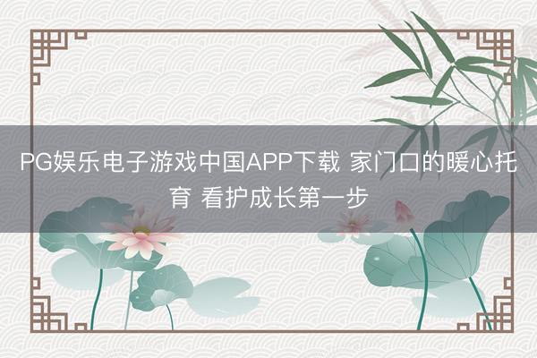 PG娱乐电子游戏中国APP下载 家门口的暖心托育 看护成长第一步