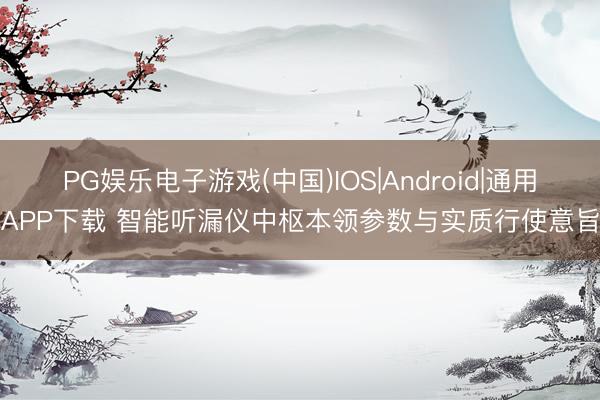 PG娱乐电子游戏(中国)IOS|Android|通用APP下载 智能听漏仪中枢本领参数与实质行使意旨