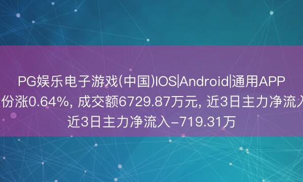PG娱乐电子游戏(中国)IOS|Android|通用APP下载 海达股份涨0.64%， 成交额6729.87万元， 近3日主力净流入-719.31万
