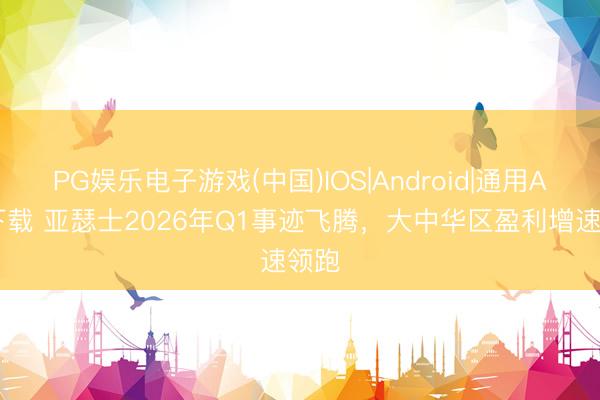 PG娱乐电子游戏(中国)IOS|Android|通用APP下载 亚瑟士2026年Q1事迹飞腾，大中华区盈利增速领跑