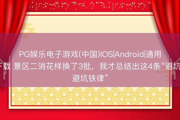 PG娱乐电子游戏(中国)IOS|Android|通用APP下载 景区二消花样换了3批，我才总结出这4条“避坑铁律”