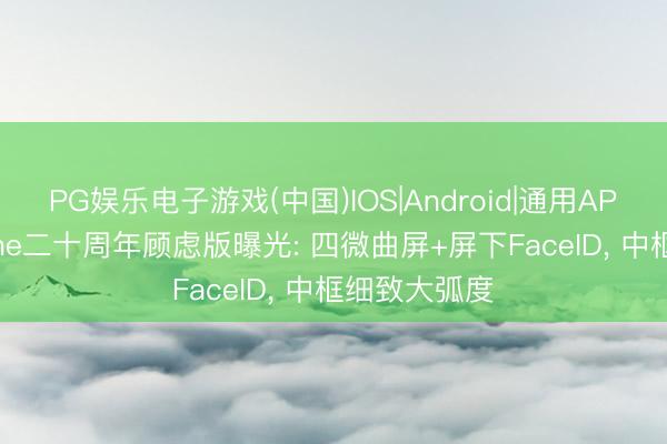 PG娱乐电子游戏(中国)IOS|Android|通用APP下载 iPhone二十周年顾虑版曝光: 四微曲屏+屏下FaceID， 中框细致大弧度