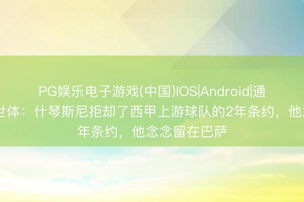 PG娱乐电子游戏(中国)IOS|Android|通用APP下载 世体：什琴斯尼拒却了西甲上游球队的2年条约，他念念留在巴萨