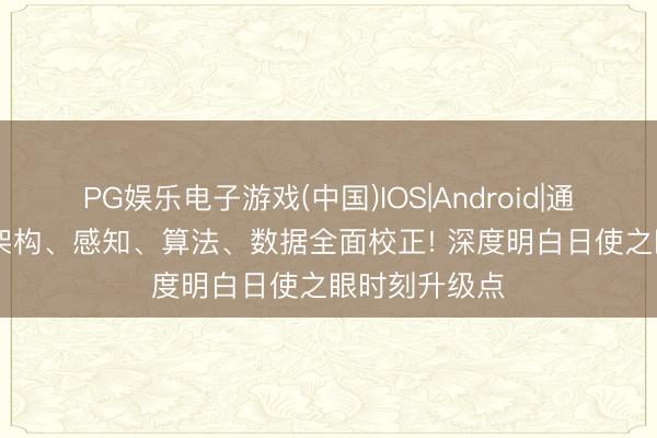 PG娱乐电子游戏(中国)IOS|Android|通用APP下载 架构、感知、算法、数据全面校正! 深度明白日使之眼时刻升级点