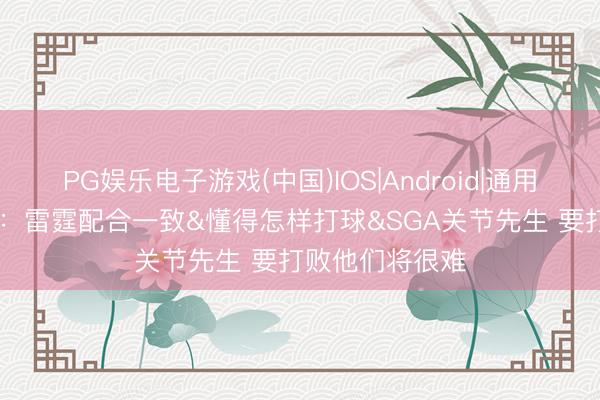 PG娱乐电子游戏(中国)IOS|Android|通用APP下载 保罗：雷霆配合一致&懂得怎样打球&SGA关节先生 要打败他们将很难