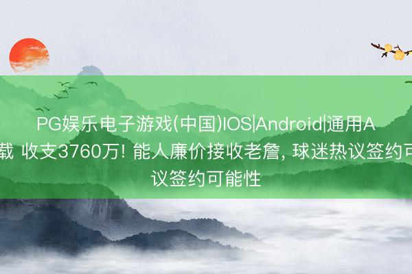 PG娱乐电子游戏(中国)IOS|Android|通用APP下载 收支3760万! 能人廉价接收老詹， 球迷热议签约可能性