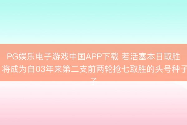 PG娱乐电子游戏中国APP下载 若活塞本日取胜 将成为自03年来第二支前两轮抢七取胜的头号种子