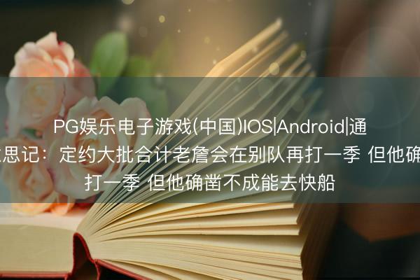 PG娱乐电子游戏(中国)IOS|Android|通用APP下载 好意思记：定约大批合计老詹会在别队再打一季 但他确凿不成能去快船