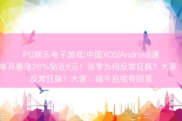 PG娱乐电子游戏(中国)IOS|Android|通用APP下载 鸡蛋单月暴涨26%贴近6元！淡季为何反常狂飙？大家：端午后或有回落