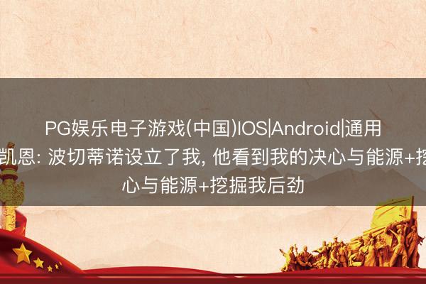 PG娱乐电子游戏(中国)IOS|Android|通用APP下载 凯恩: 波切蒂诺设立了我， 他看到我的决心与能源+挖掘我后劲