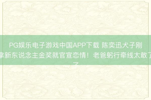 PG娱乐电子游戏中国APP下载 陈奕迅犬子刚拿新东说念主金奖