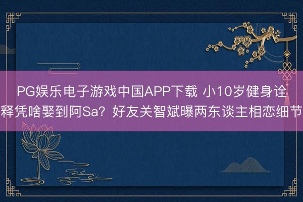 PG娱乐电子游戏中国APP下载 小10岁健身诠释凭啥娶到阿S