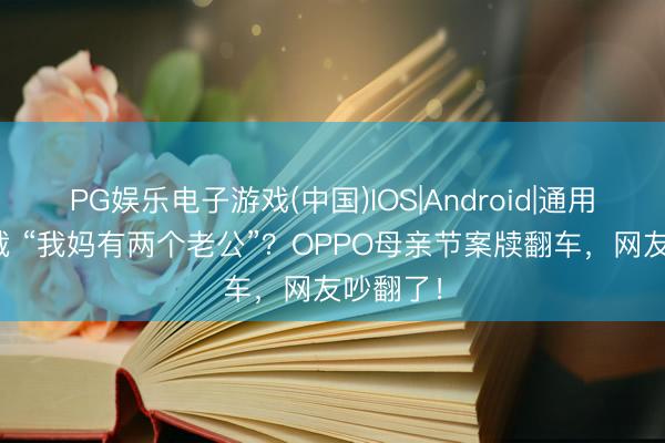 PG娱乐电子游戏(中国)IOS|Android|通用APP下载 “我妈有两个老公”？OPPO母亲节案牍翻车，网友吵翻了！