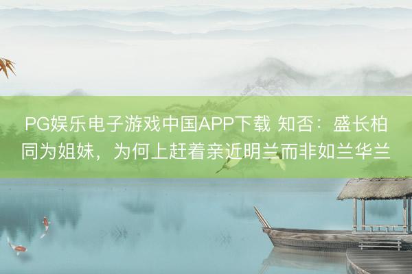 PG娱乐电子游戏中国APP下载 知否：盛长柏同为姐妹，为何上赶着亲近明兰而非如兰华兰