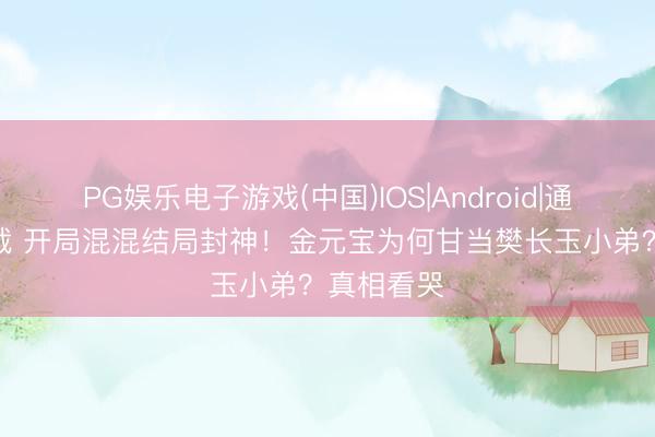 PG娱乐电子游戏(中国)IOS|Android|通用APP下载 开局混混结局封神！金元宝为何甘当樊长玉小弟？真相看哭