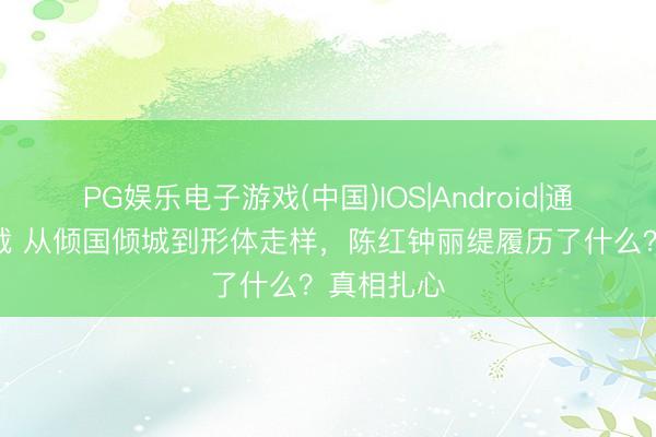 PG娱乐电子游戏(中国)IOS|Android|通用APP下载 从倾国倾城到形体走样，陈红钟丽缇履历了什么？真相扎心