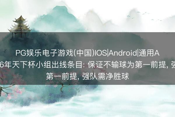 PG娱乐电子游戏(中国)IOS|Android|通用APP下载 2026年天下杯小组出线条目: 保证不输球为第一前提， 强队需净胜球