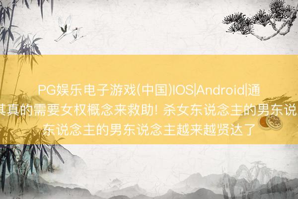 PG娱乐电子游戏(中国)IOS|Android|通用APP下载 土耳其真的需要女权概念来救助! 杀女东说念主的男东说念主越来越贤达了