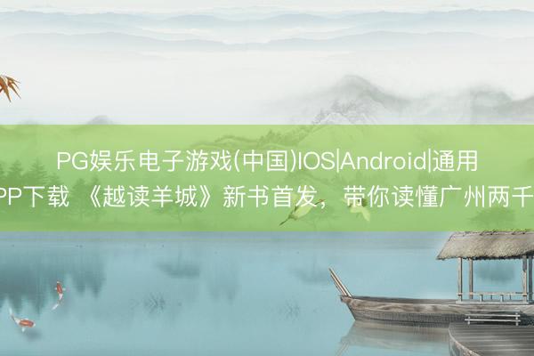 PG娱乐电子游戏(中国)IOS|Android|通用APP下载 《越读羊城》新书首发，带你读懂广州两千年