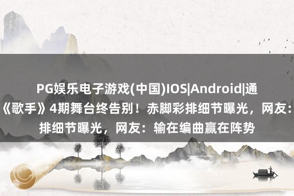 PG娱乐电子游戏(中国)IOS|Android|通用APP下载 张碧晨《歌手》4期舞台终告别！赤脚彩排细节曝光，网友：输在编曲赢在阵势
