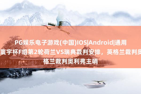 PG娱乐电子游戏(中国)IOS|Android|通用APP下载 寰宇杯F组第2轮荷兰VS瑞典裁判安排，英格兰裁判奥利弗主哨