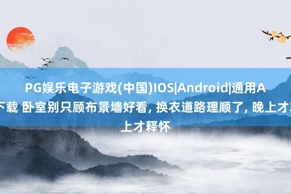 PG娱乐电子游戏(中国)IOS|Android|通用APP下载 卧室别只顾布景墙好看， 换衣道路理顺了， 晚上才释怀