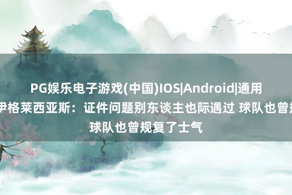 PG娱乐电子游戏(中国)IOS|Android|通用APP下载 伊格莱西亚斯:证件问题别东谈主也际遇过 球队也曾规复了士气